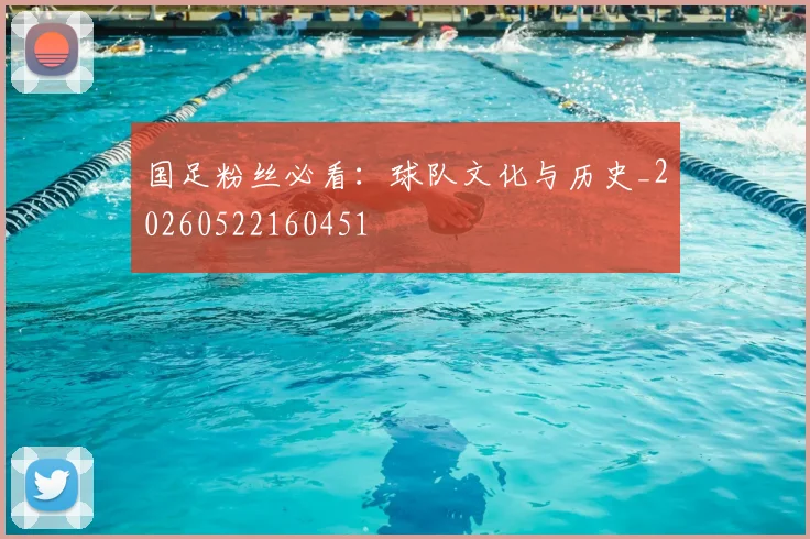 国足粉丝必看:球队文化与历史_20260522160451