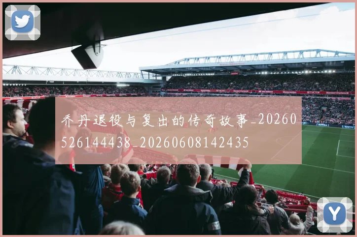 乔丹退役与复出的传奇故事_20260526144438_20260608142435