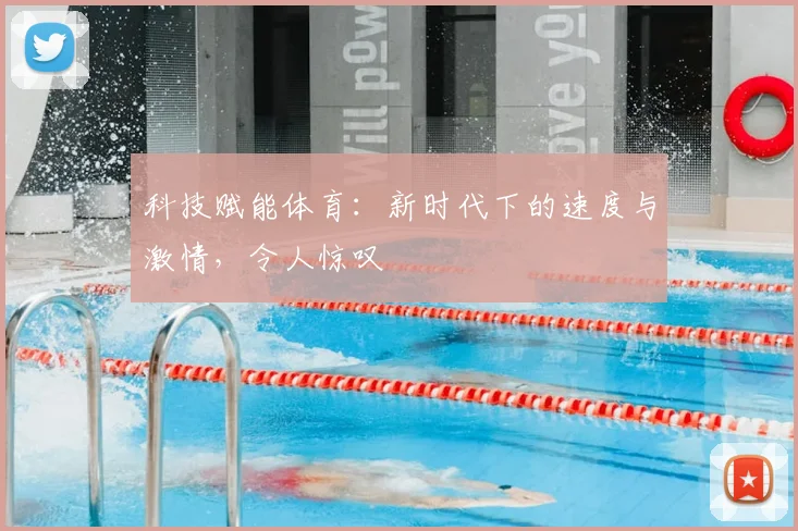 科技赋能体育：新时代下的速度与激情，令人惊叹