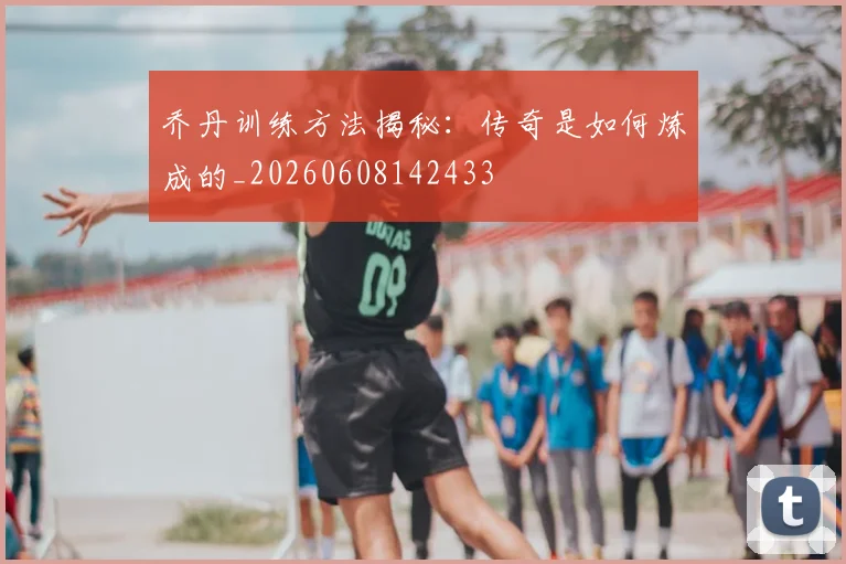 乔丹训练方法揭秘:传奇是如何炼成的_20260608142433