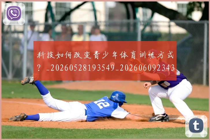 科技如何改变青少年体育训练方式？_20260528193549_20260609234321