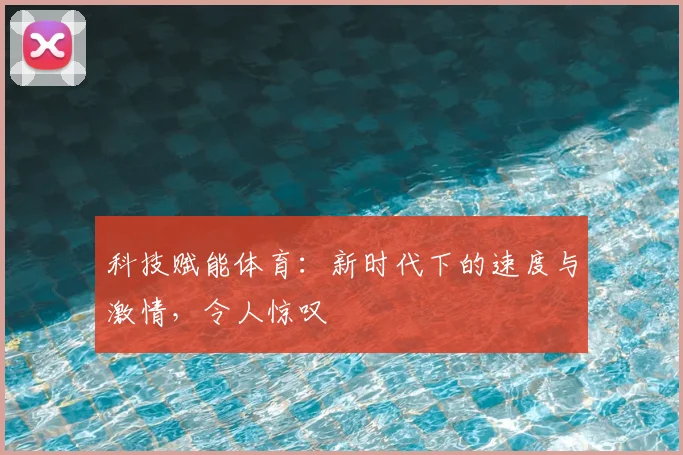 科技赋能体育：新时代下的速度与激情，令人惊叹