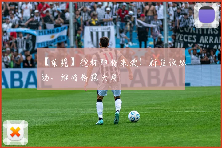 【前瞻】德杯即将来袭!新星试炼场,谁将崭露头角