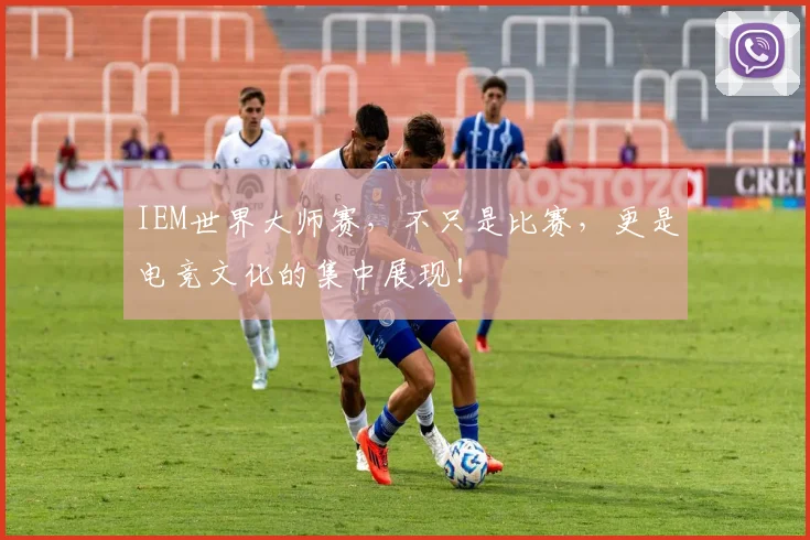 IEM世界大师赛，不只是比赛，更是电竞文化的集中展现！