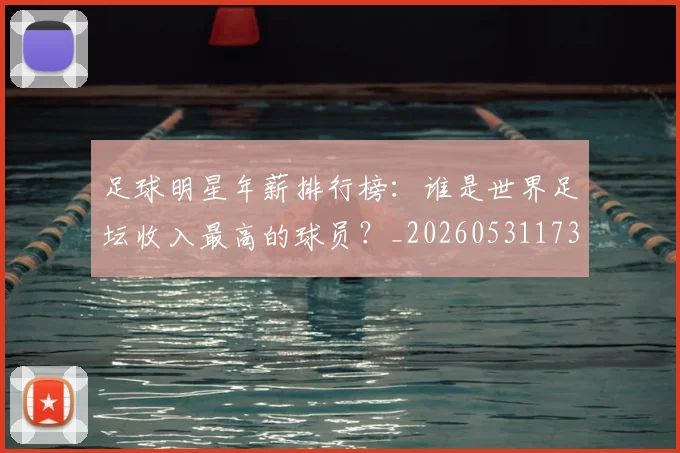 足球明星年薪排行榜：谁是世界足坛收入最高的球员？_20260531173059