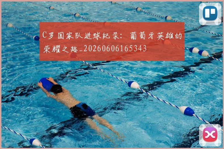 C罗国家队进球纪录：葡萄牙英雄的荣耀之路_20260606165343