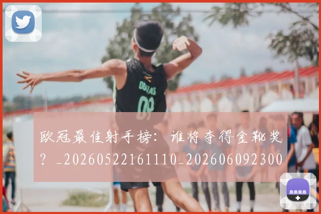 欧冠最佳射手榜：谁将夺得金靴奖？_20260522161110_20260609230059