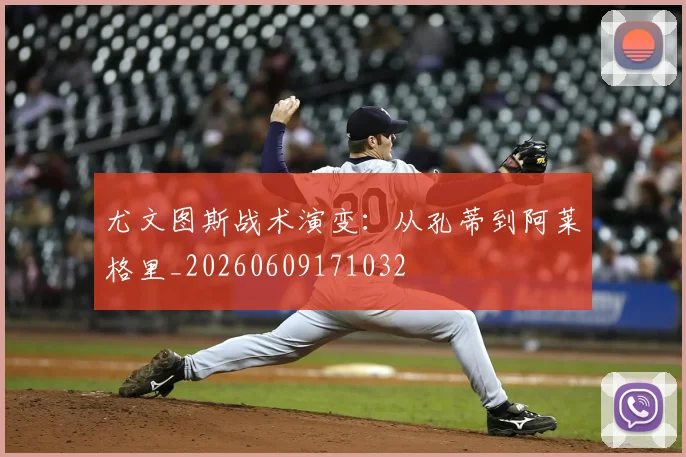 尤文图斯战术演变：从孔蒂到阿莱格里_20260609171032