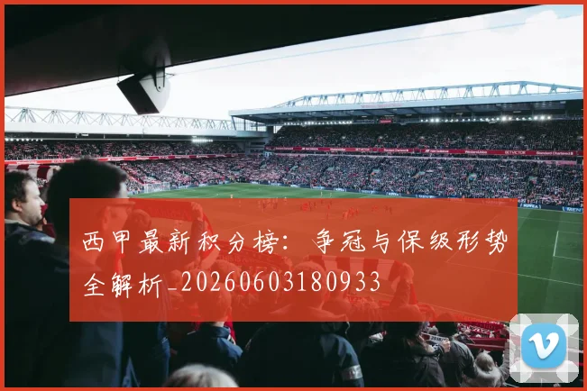 西甲最新积分榜：争冠与保级形势全解析_20260603180933