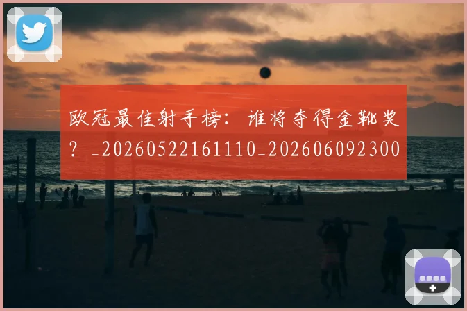 欧冠最佳射手榜：谁将夺得金靴奖？_20260522161110_20260609230059
