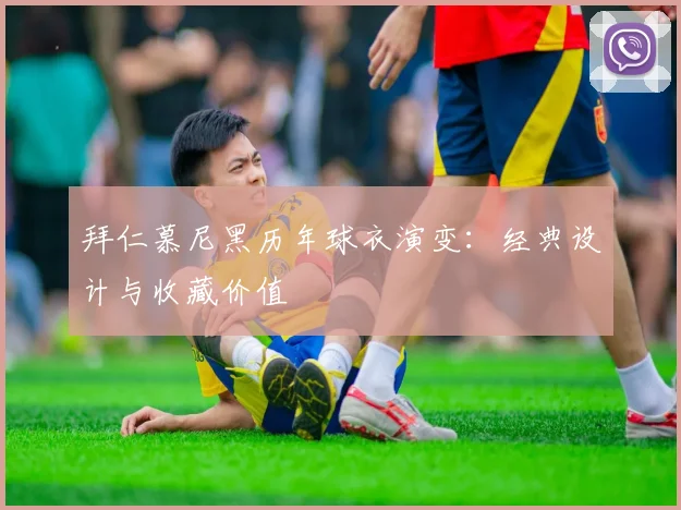 拜仁慕尼黑历年球衣演变:经典设计与收藏价值